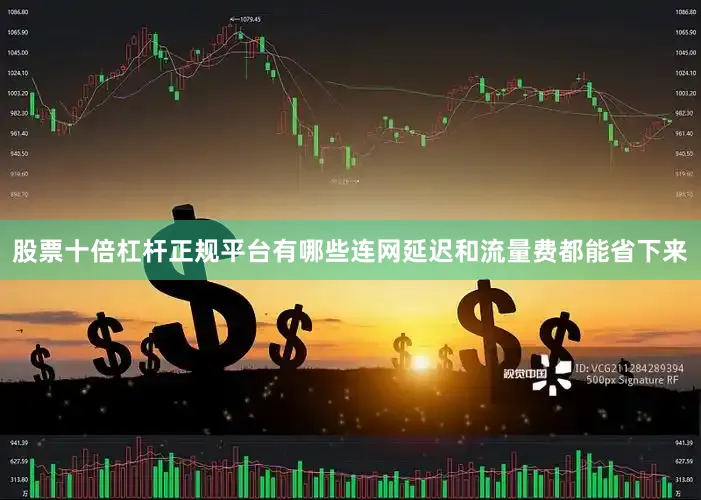 股票十倍杠杆正规平台有哪些连网延迟和流量费都能省下来