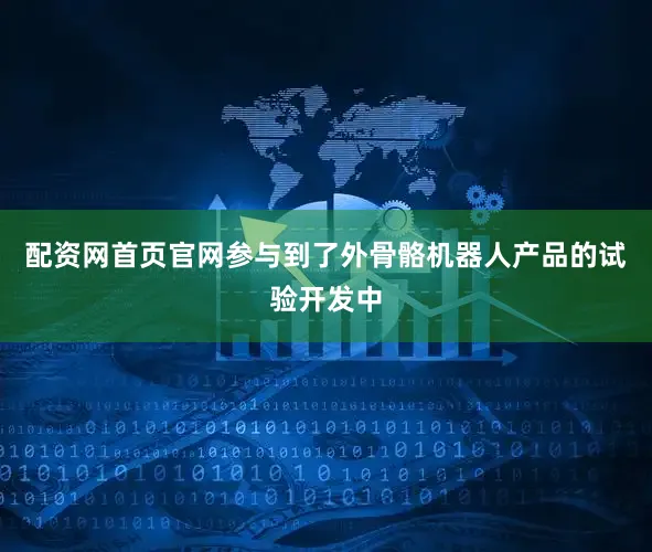 配资网首页官网参与到了外骨骼机器人产品的试验开发中