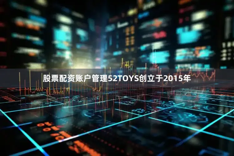 股票配资账户管理52TOYS创立于2015年