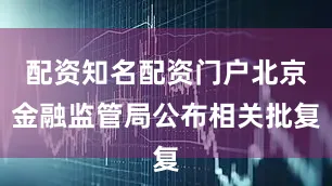 配资知名配资门户北京金融监管局公布相关批复
