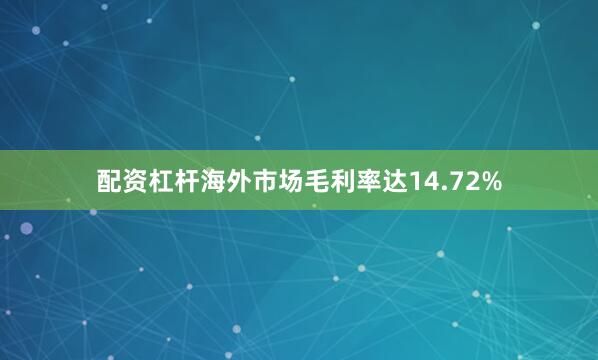 配资杠杆海外市场毛利率达14.72%