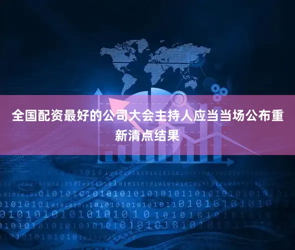 全国配资最好的公司大会主持人应当当场公布重新清点结果