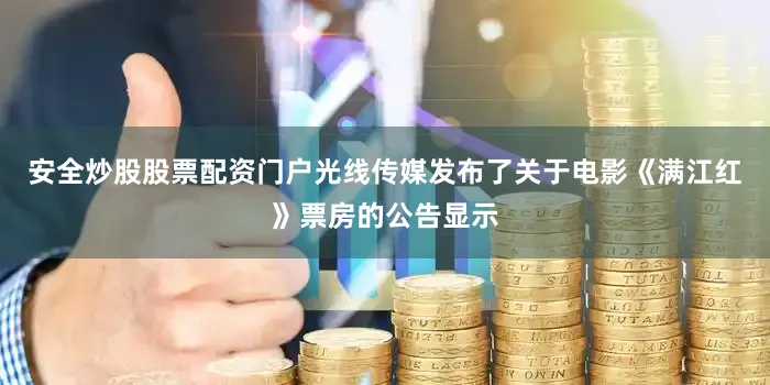 安全炒股股票配资门户光线传媒发布了关于电影《满江红》票房的公告显示