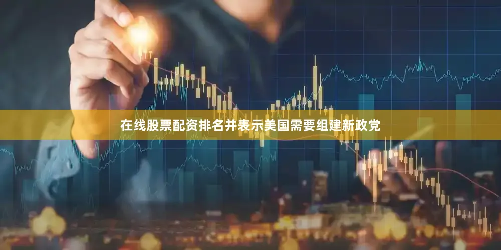 在线股票配资排名并表示美国需要组建新政党