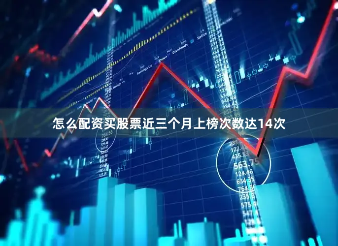 怎么配资买股票近三个月上榜次数达14次
