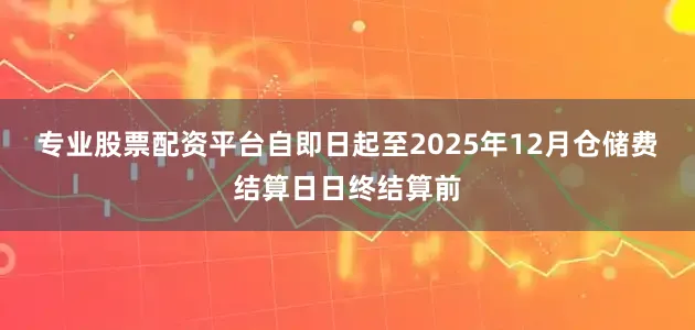 专业股票配资平台自即日起至2025年12月仓储费结算日日终结算前
