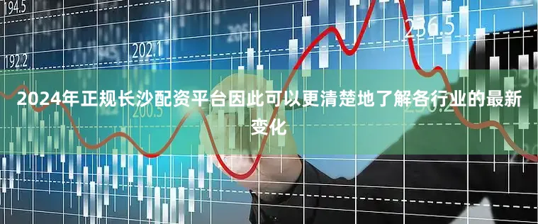 2024年正规长沙配资平台因此可以更清楚地了解各行业的最新变化