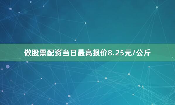 做股票配资当日最高报价8.25元/公斤