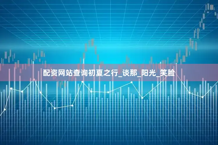 配资网站查询初夏之行_谈那_阳光_笑脸