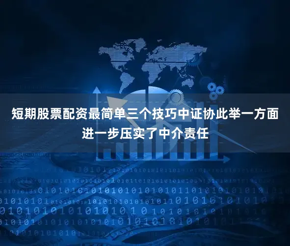 短期股票配资最简单三个技巧中证协此举一方面进一步压实了中介责任