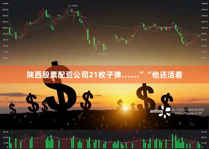 陕西股票配资公司21枚子弹……”“他还活着
