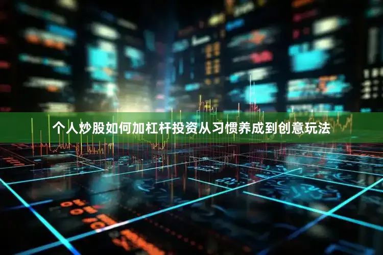 个人炒股如何加杠杆投资从习惯养成到创意玩法