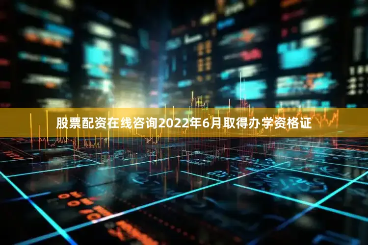 股票配资在线咨询2022年6月取得办学资格证