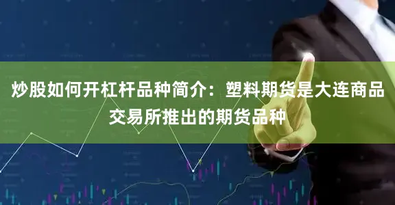 炒股如何开杠杆品种简介：塑料期货是大连商品交易所推出的期货品种