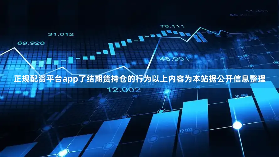 正规配资平台app了结期货持仓的行为以上内容为本站据公开信息整理