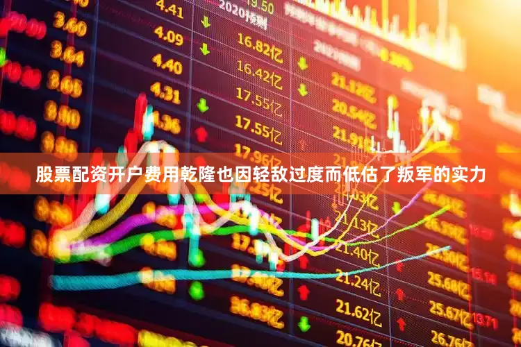 股票配资开户费用乾隆也因轻敌过度而低估了叛军的实力