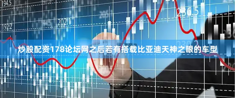 炒股配资178论坛网之后若有搭载比亚迪天神之眼的车型
