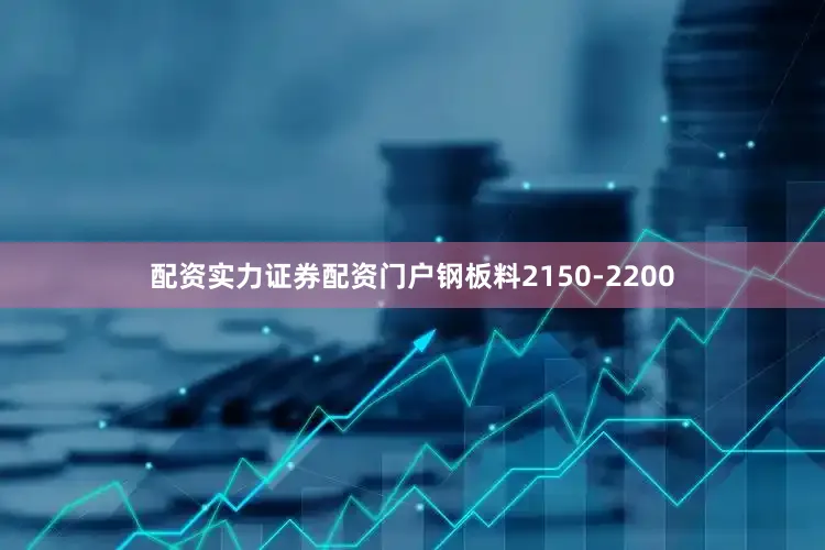 配资实力证券配资门户钢板料2150-2200