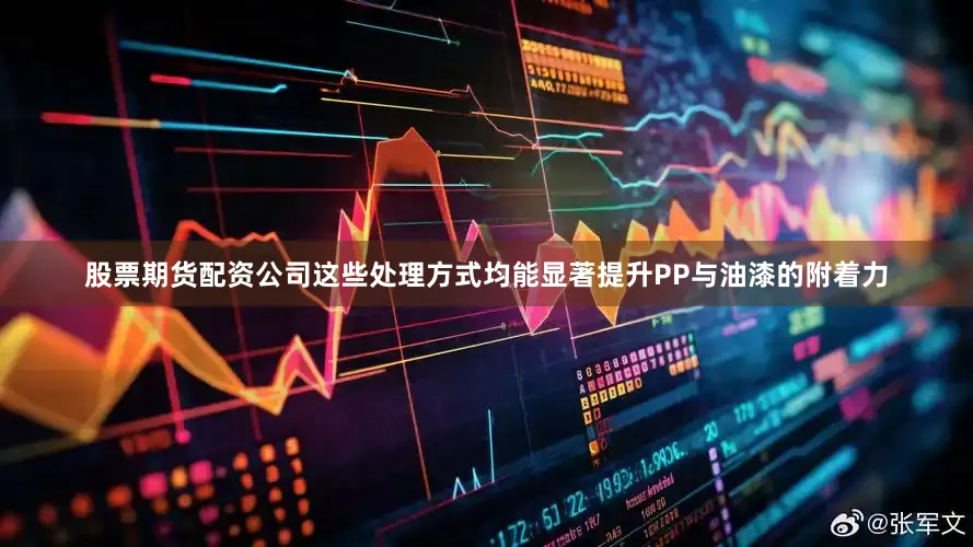 股票期货配资公司这些处理方式均能显著提升PP与油漆的附着力