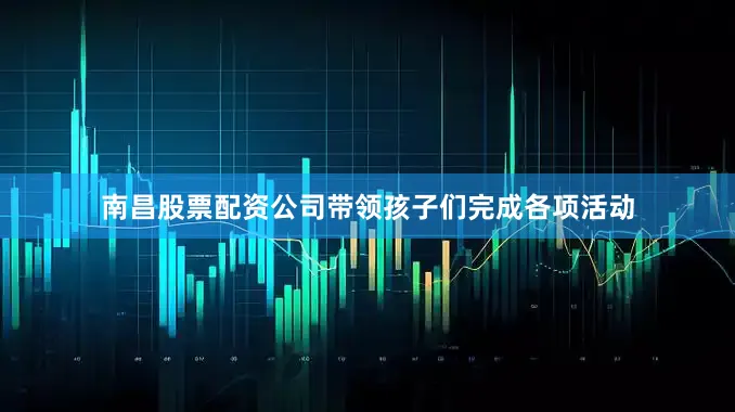 南昌股票配资公司带领孩子们完成各项活动