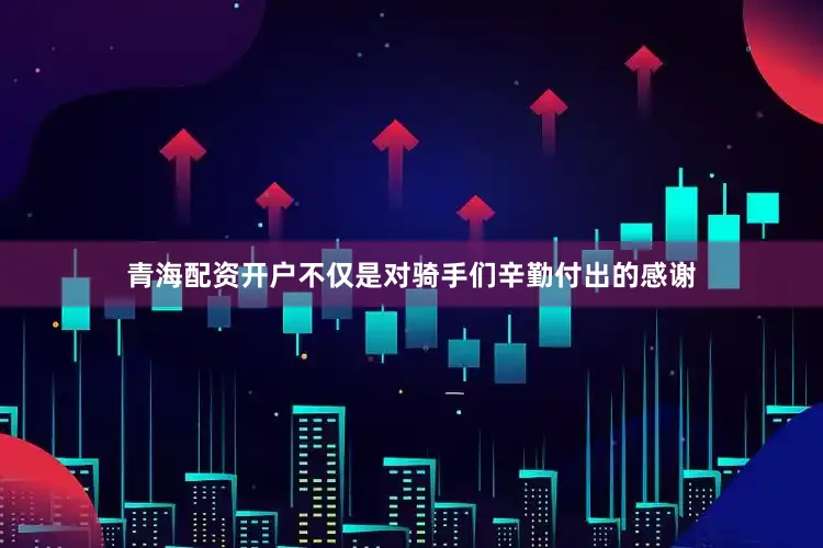 青海配资开户不仅是对骑手们辛勤付出的感谢