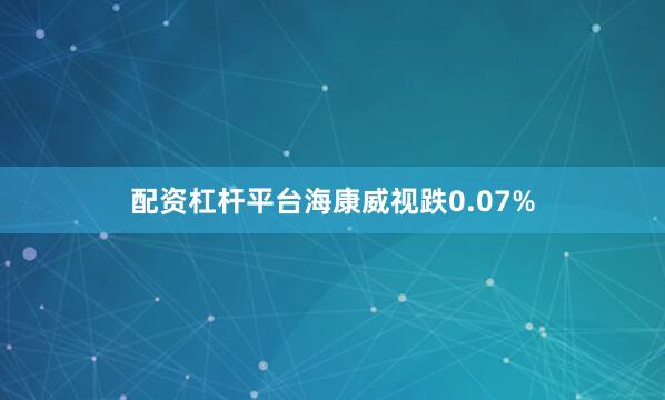 配资杠杆平台海康威视跌0.07%