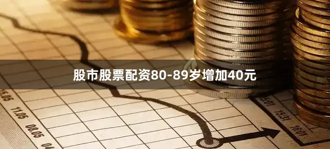 股市股票配资80-89岁增加40元