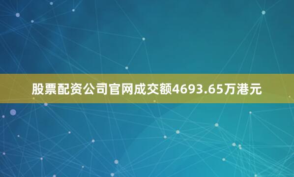 股票配资公司官网成交额4693.65万港元