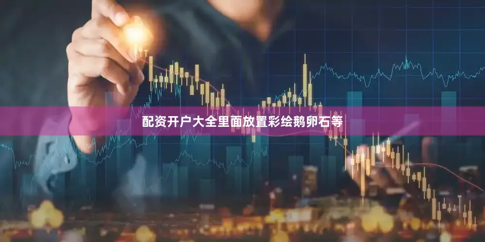 配资开户大全里面放置彩绘鹅卵石等