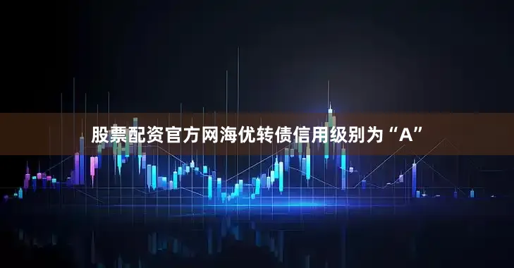 股票配资官方网海优转债信用级别为“A”