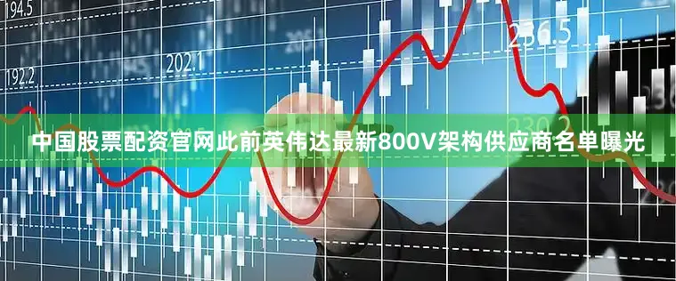 中国股票配资官网此前英伟达最新800V架构供应商名单曝光