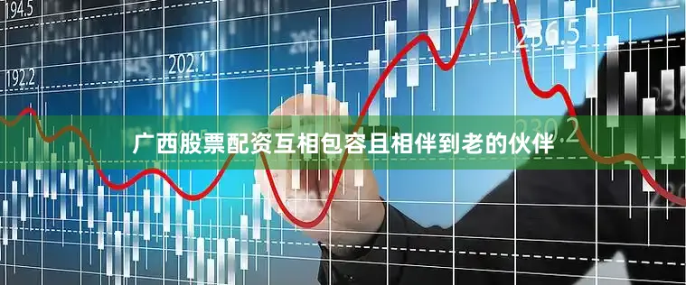 广西股票配资互相包容且相伴到老的伙伴