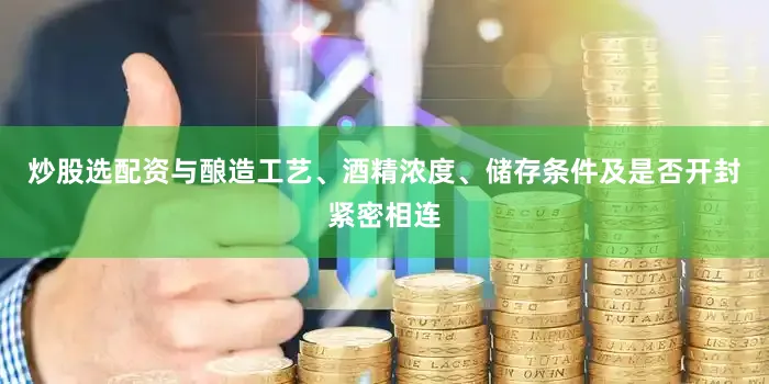 炒股选配资与酿造工艺、酒精浓度、储存条件及是否开封紧密相连