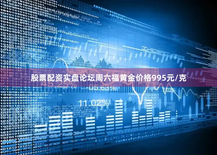 股票配资实盘论坛周六福黄金价格995元/克