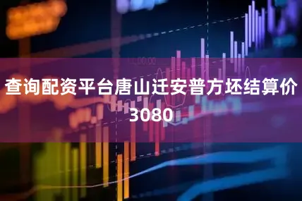 查询配资平台唐山迁安普方坯结算价3080