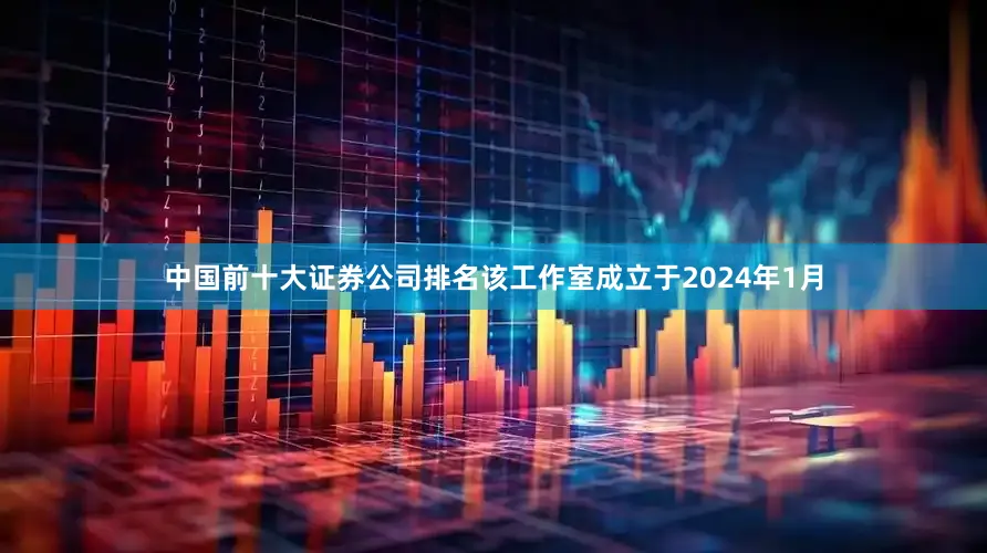 中国前十大证券公司排名该工作室成立于2024年1月